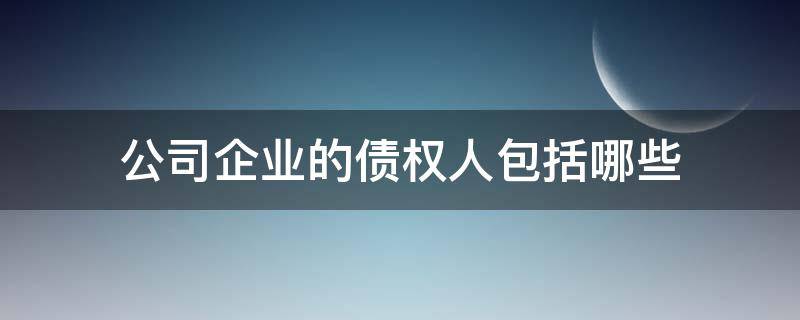 公司企业的债权人包括哪些（企业的债权人是）