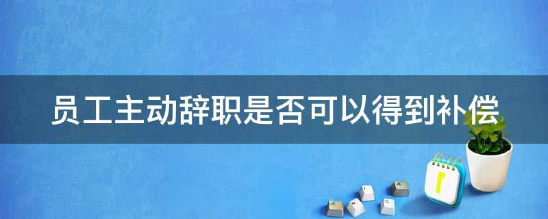 员工主动辞职是否可以得到补偿
