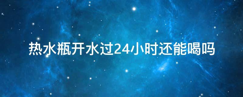 热水瓶开水过24小时还能喝吗（热水瓶里面的开水过多长时间不能喝）