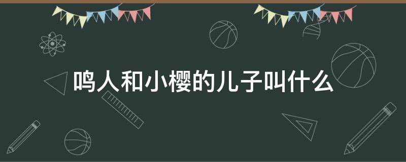 鸣人和小樱的儿子叫什么（鸣人叫小樱是怎么叫的）