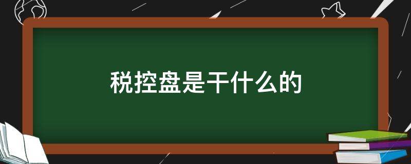 税控盘是干什么的 公司税控盘是什么