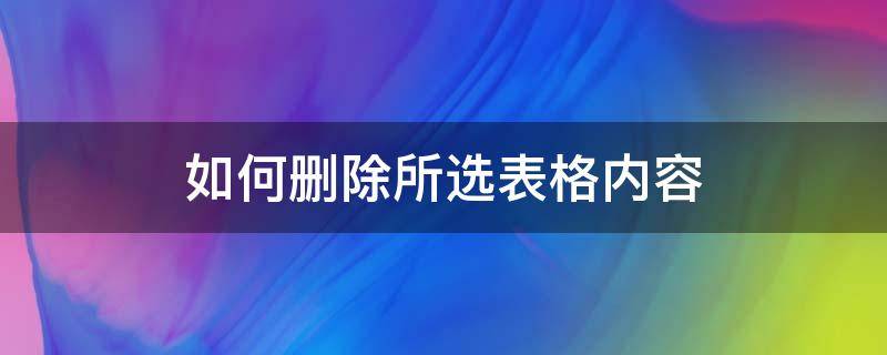 如何删除所选表格内容 怎么删除所选表格内容