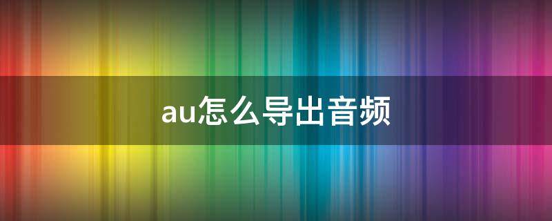 au怎么导出音频 au怎么导出音频mp3格式