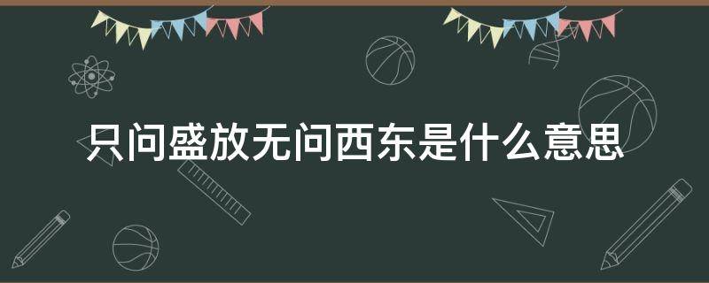 只问盛放无问西东是什么意思 无问西东只问绽放