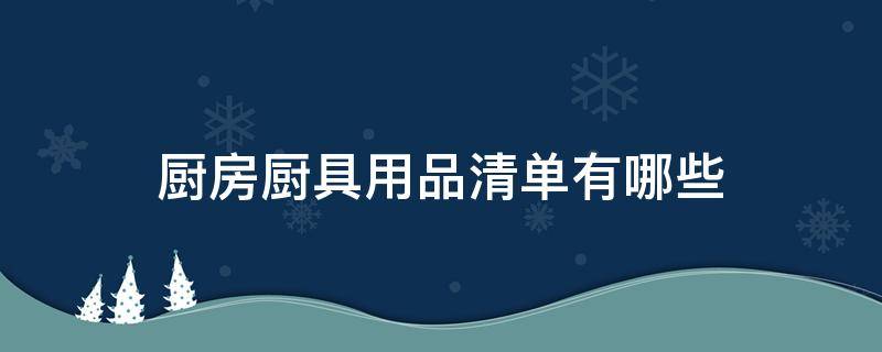 厨房厨具用品清单有哪些（厨房用的厨具清单）