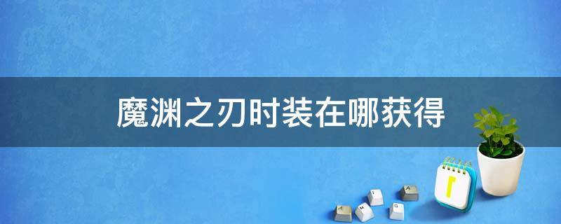 魔渊之刃时装在哪获得 魔渊之刃时装在哪里抽