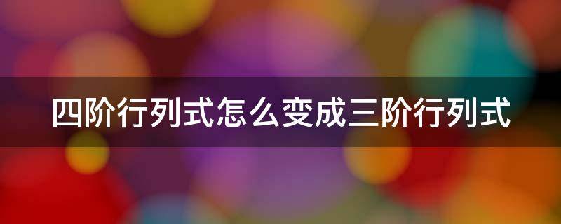 四阶行列式怎么变成三阶行列式 四阶行列式变成三阶行列式满足的条件是什么