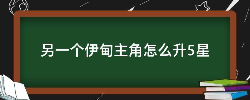 另一个伊甸主角怎么升5星 另一个伊甸 主角升5星