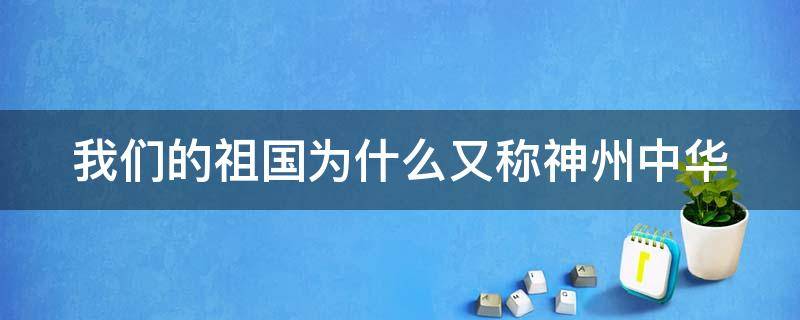 我们的祖国为什么又称神州中华（我们的祖国为什么又称神州中华二年级）