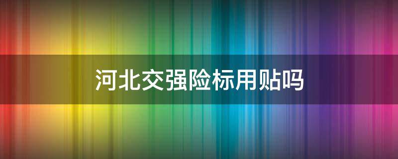 河北交强险标用贴吗（河北省车辆用贴强险标吗）