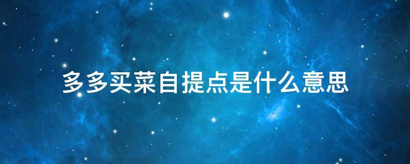 多多买菜自提点是什么意思 多多买菜自提点是什么意思,可以下班以后在去拿吗