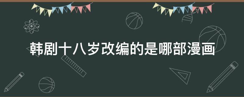 韩剧十八岁改编的是哪部漫画 一部讲漫画的韩剧
