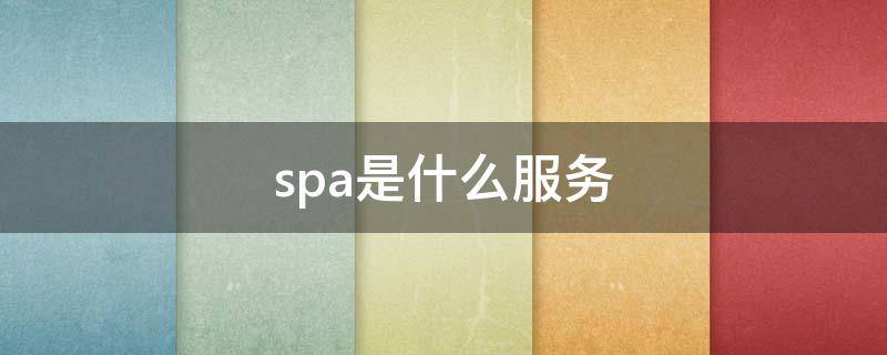 spa是什么服务 spa是什么服务项目