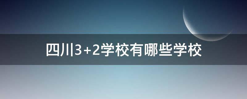 四川3+2学校有哪些学校（四川3+2学校有哪些公立学校）