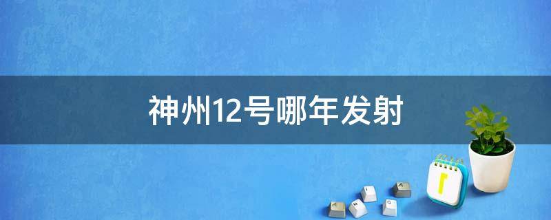 神州12号哪年发射（神舟12号在哪个省发射）