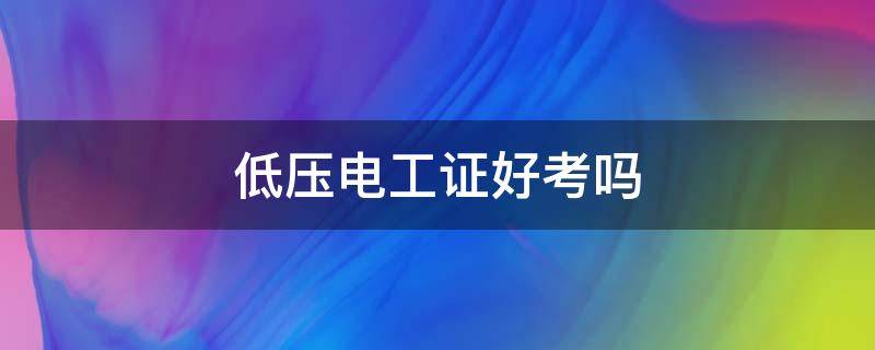 低压电工证好考吗（高处作业证和低压电工证好考吗）