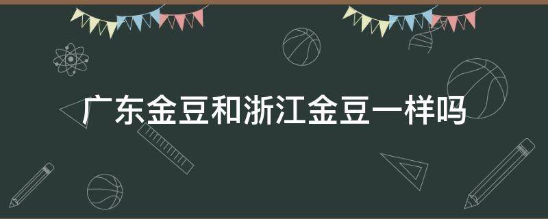 广东金豆和浙江金豆一样吗 广东金豆与浙江金豆的区别