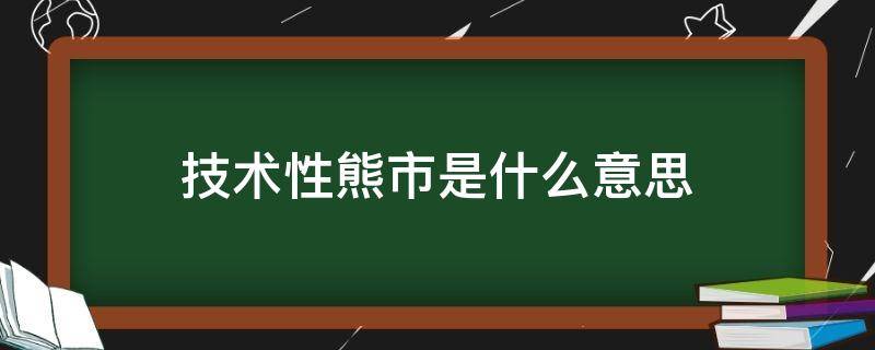 技术性熊市是什么意思 技术性熊市和熊市的区别