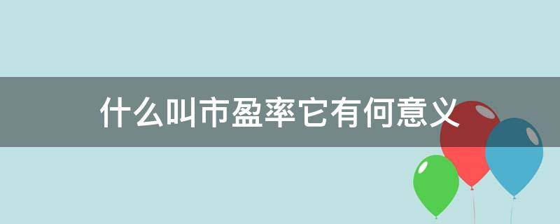 什么叫市盈率它有何意义 市盈率的概念和作用