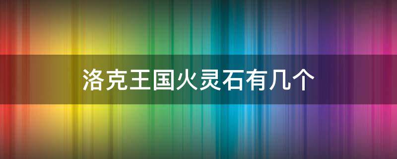 洛克王国火灵石有几个 洛克王国哪里有火灵石