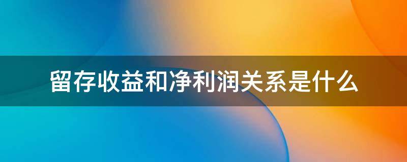 留存收益和净利润关系是什么 留存收益和本年利润的关系