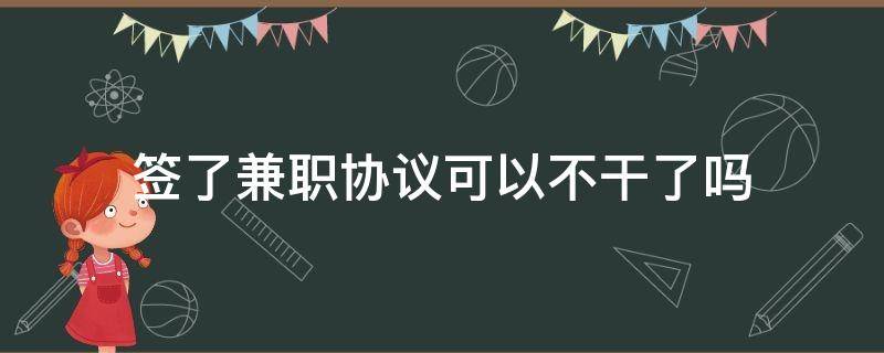 签了兼职协议可以不干了吗（兼职可以不签订合同吗）