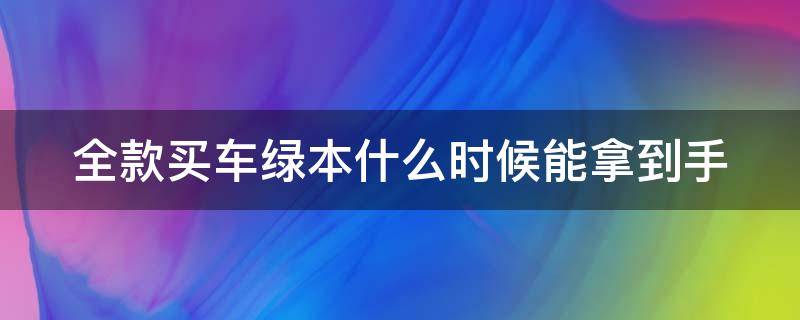 全款买车绿本什么时候能拿到手 全款买车一天能搞定吗