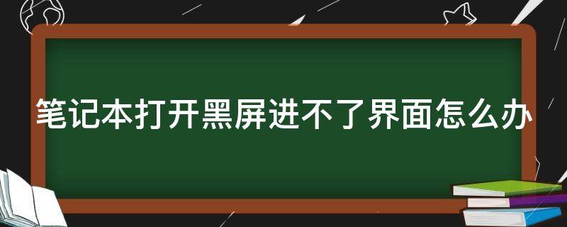 笔记本打开黑屏进不了界面怎么办 联想笔记本打开黑屏进不了界面怎么办