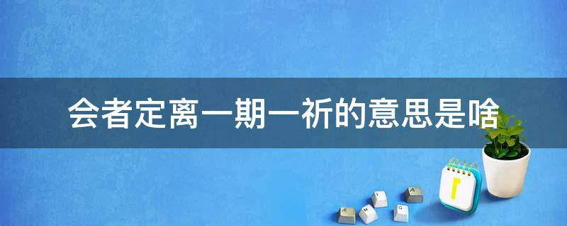 会者定离一期一祈的意思是啥（会者定离 一期一祈是什么意思 仔细点）