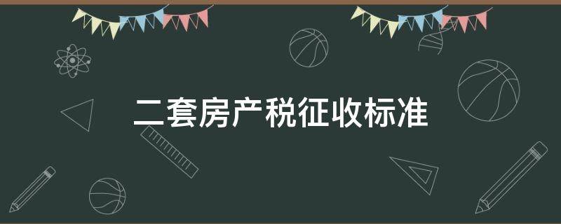 二套房产税征收标准（二套房房产税征收标准）
