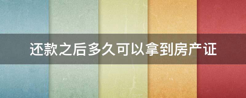 还款之后多久可以拿到房产证 房贷还完以后多久能拿到房产证