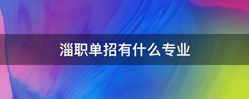 淄职单招有什么专业（淄博职业学院有单招生吗）