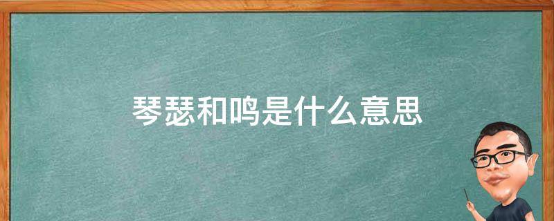 琴瑟和鸣是什么意思 鹣鲽情深,琴瑟和鸣是什么意思