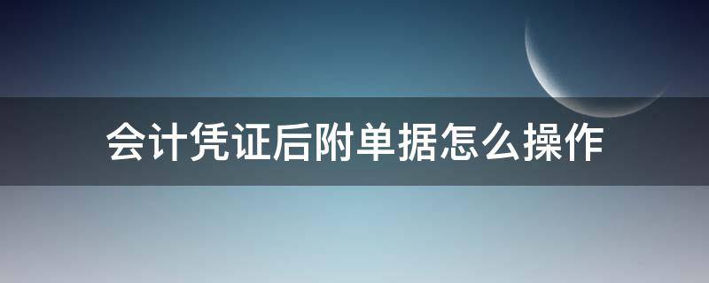 会计凭证后附单据怎么操作（记账凭证后面要怎么附单据）