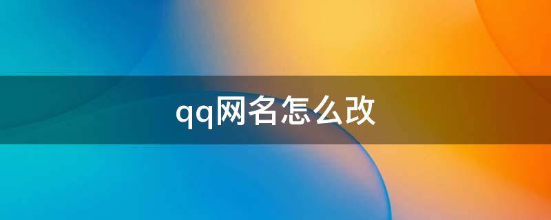 qq网名怎么改 qq网名怎么改不了怎么办