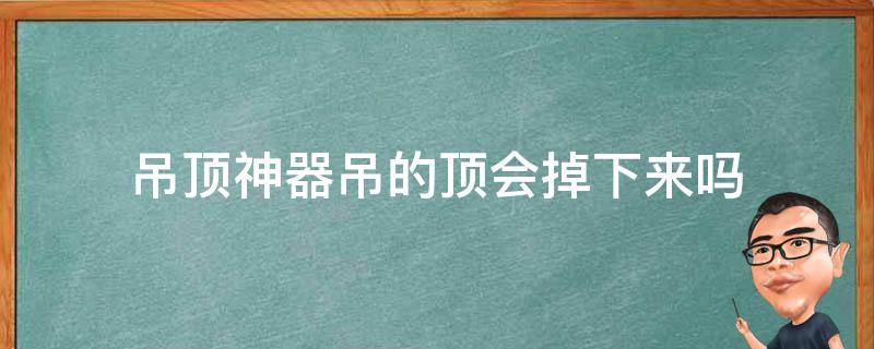 吊顶神器吊的顶会掉下来吗 什么情况下吊顶会掉下来