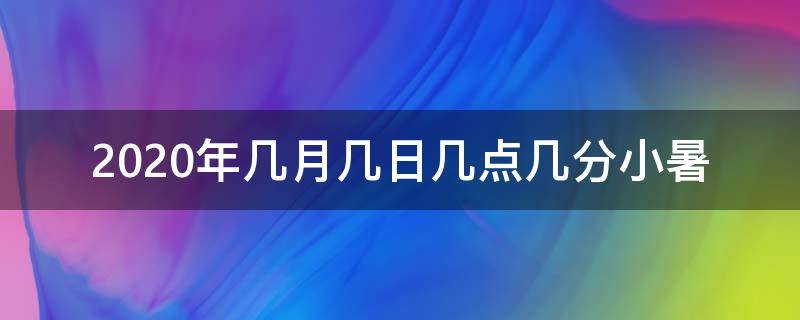 2020年几月几日几点几分小暑 2020年小暑时间几点几分