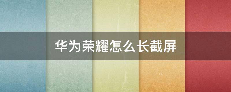 华为荣耀怎么长截屏（华为荣耀怎么长截屏?）