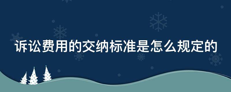 诉讼费用的交纳标准是怎么规定的
