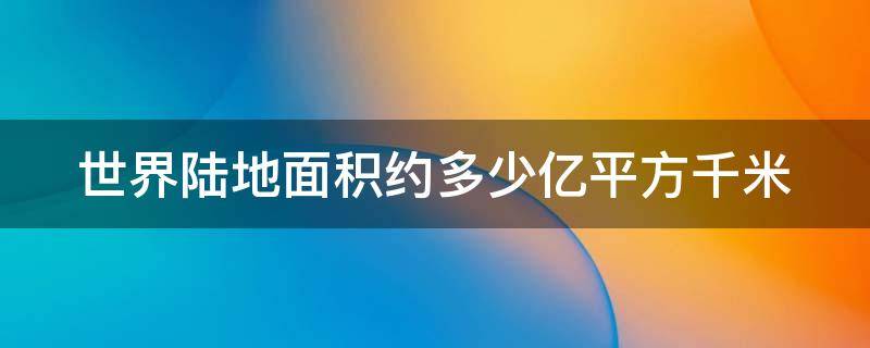 世界陆地面积约多少亿平方千米 世界陆地面积约多少亿平方千米?