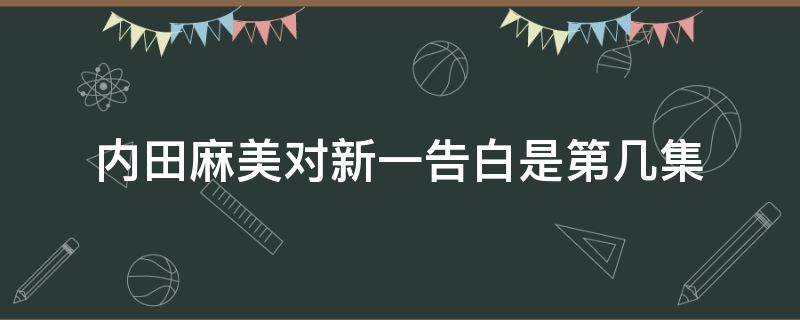 内田麻美对新一告白是第几集