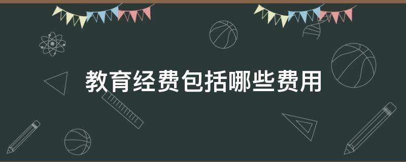 教育经费包括哪些费用 学校教育经费包括哪些费用