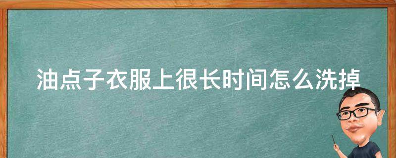 油点子衣服上很长时间怎么洗掉（衣服的油点子拿什么可以洗掉）