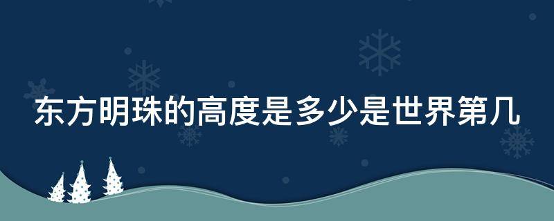 东方明珠的高度是多少是世界第几 东方明珠高多少千米?