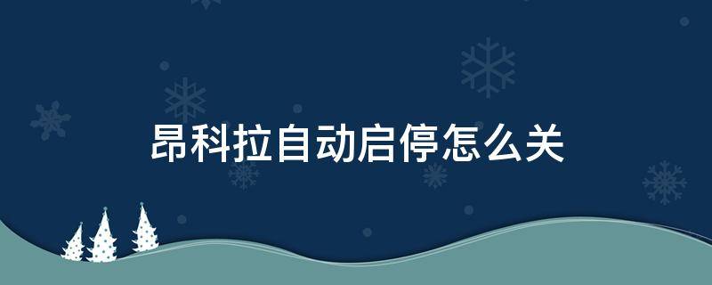 昂科拉自动启停怎么关 别克昂科拉自动启停怎么关