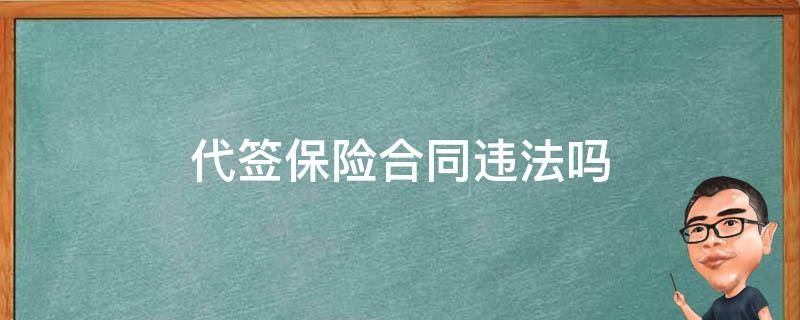 代签保险合同违法吗（代签保险合同负法律责任吗）