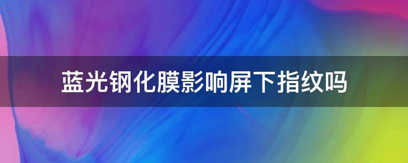 蓝光钢化膜影响屏下指纹吗 蓝光膜影响屏下指纹识别吗