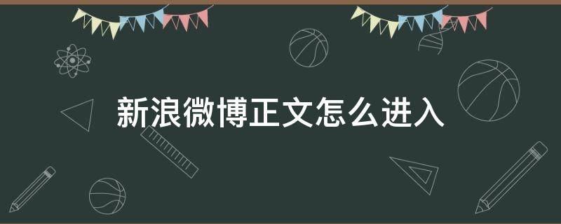新浪微博正文怎么进入（微博上微博正文怎么搞）
