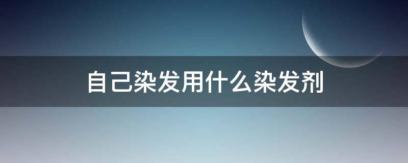 自己染发用什么染发剂 自己染发用什么染发剂方便