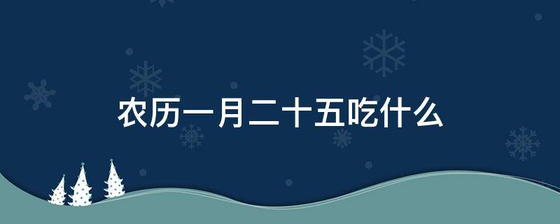 农历一月二十五吃什么（正月二十五吃什么?）